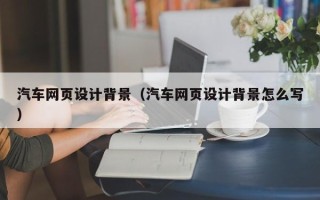 嘉善汽车网页设计背景（汽车网页设计背景怎么写）