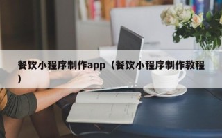 嘉善餐饮小程序制作app（餐饮小程序制作教程）