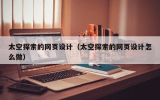 嘉善太空探索的网页设计（太空探索的网页设计怎么做）