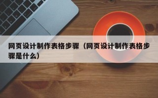 嘉善网页设计制作表格步骤（网页设计制作表格步骤是什么）