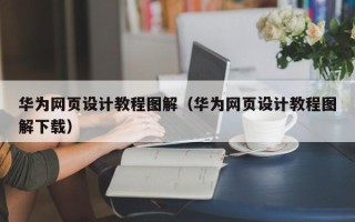 嘉善华为网页设计教程图解（华为网页设计教程图解下载）