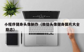 嘉善小程序健身头像制作（微信头像健身图片大全 励志）