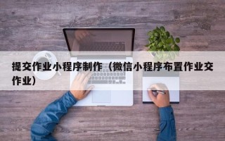 嘉善提交作业小程序制作（微信小程序布置作业交作业）