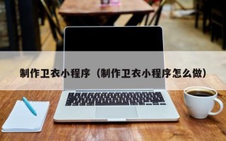 嘉善制作卫衣小程序（制作卫衣小程序怎么做）