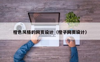 嘉善橙色风格的网页设计（橙子网页设计）