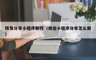 嘉善转发分享小程序制作（微信小程序分享怎么做）